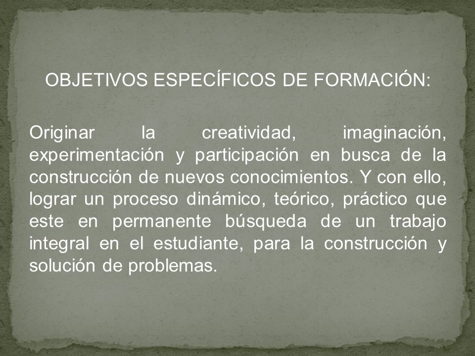 OBJETIVOS ESPECÍFICOS DE FORMACIÓN: Originar la creatividad, imaginación, experimentación y participación en busca de la construcción de nuevos conocimientos.
