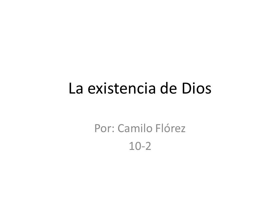 La existencia de Dios Por: Camilo Flórez 10-2
