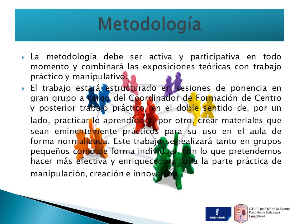  La metodología debe ser activa y participativa en todo momento y combinará las exposiciones teóricas con trabajo práctico y manipulativo.