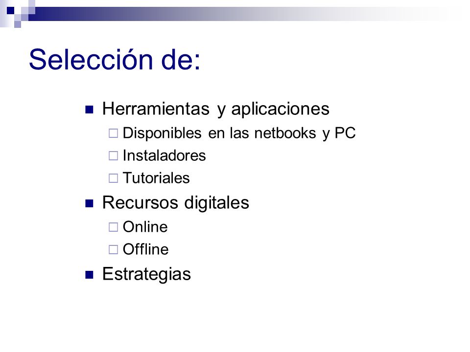 Selección de: Herramientas y aplicaciones  Disponibles en las netbooks y PC  Instaladores  Tutoriales Recursos digitales  Online  Offline Estrategias