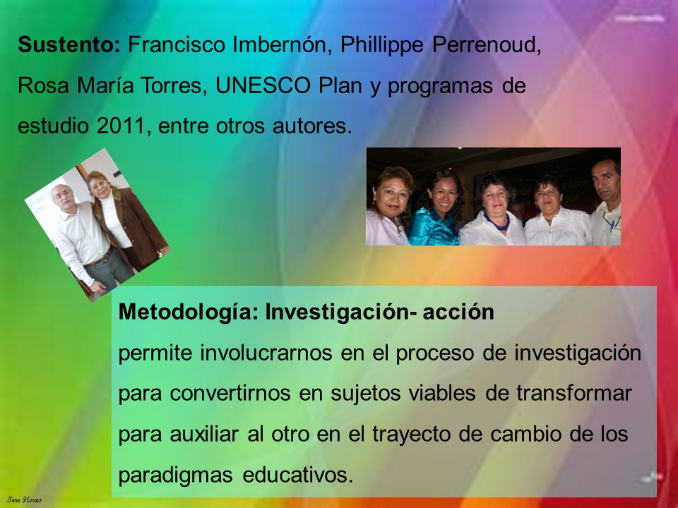 Tere Flores Sustento: Francisco Imbernón, Phillippe Perrenoud, Rosa María Torres, UNESCO Plan y programas de estudio 2011, entre otros autores.
