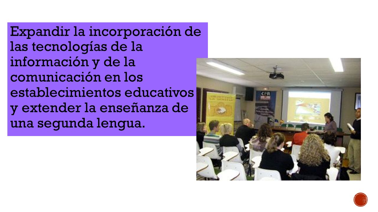 Expandir la incorporación de las tecnologías de la información y de la comunicación en los establecimientos educativos y extender la enseñanza de una segunda lengua.