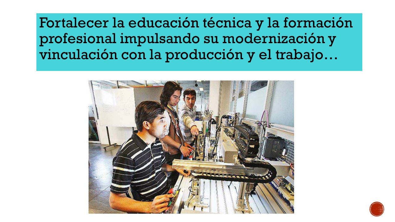 Fortalecer la educación técnica y la formación profesional impulsando su modernización y vinculación con la producción y el trabajo…