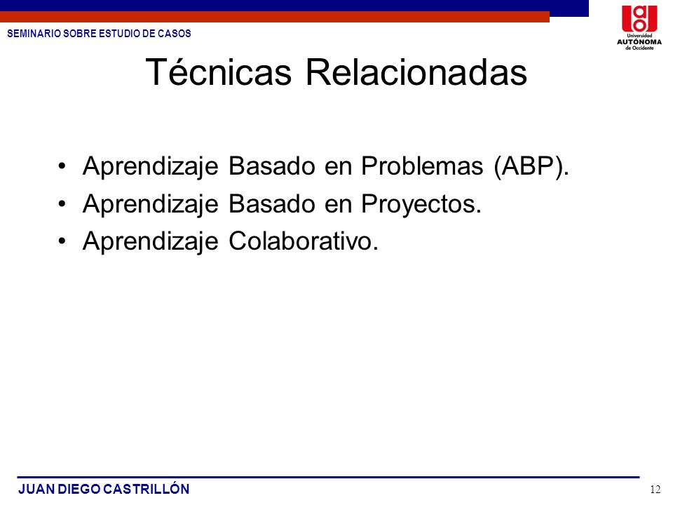 SEMINARIO SOBRE ESTUDIO DE CASOS JUAN DIEGO CASTRILLÓN 12 Técnicas Relacionadas Aprendizaje Basado en Problemas (ABP).