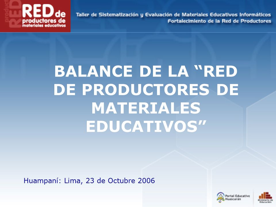 BALANCE DE LA RED DE PRODUCTORES DE MATERIALES EDUCATIVOS Huampaní: Lima, 23 de Octubre 2006