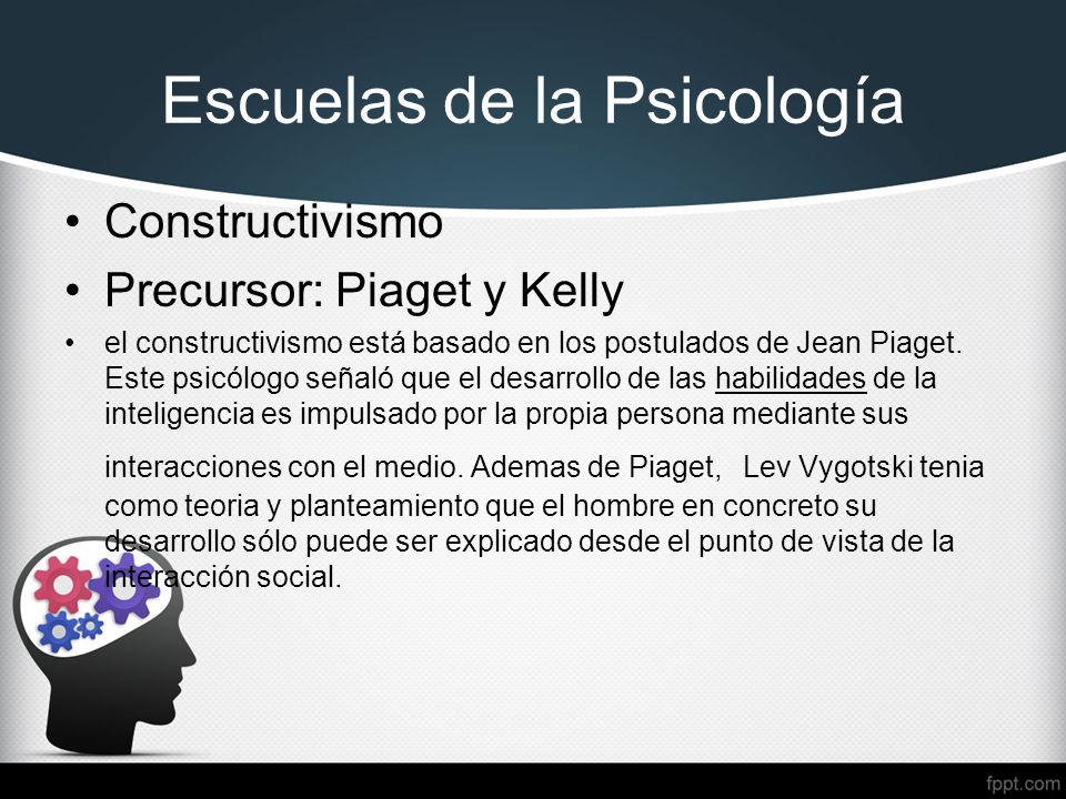 Escuelas de la Psicología Constructivismo Precursor: Piaget y Kelly el constructivismo está basado en los postulados de Jean Piaget.
