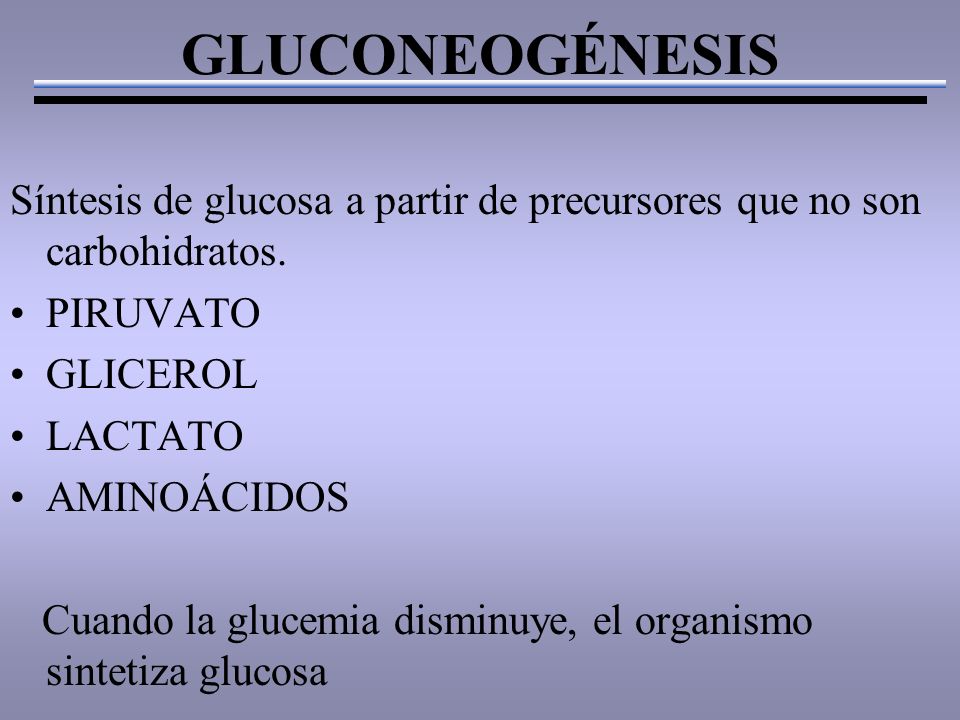 GLUCONEOGÉNESIS Síntesis de glucosa a partir de precursores que no son carbohidratos.