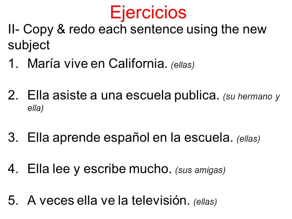 Ejercicios II- Copy & redo each sentence using the new subject 1.María vive en California.