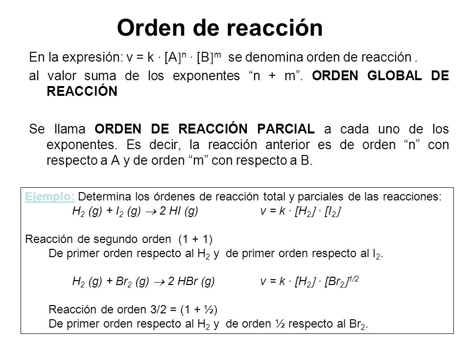 Determinación de las unidades de k Dada la reacción 2 H 2 O 2 (ac) 2 H 2 O (l) + O 2 (g)v = k [H 2 O 2 ] para esta reacción las unidades de la constante será: mol/ L s k= v / [H 2 O 2 ] = s -1 mol/ L Mientras que para esta otra reacción: H 2 (g) + I 2 (g)  2 HI (g) v = k · [H 2  · [I 2  las unidades de la constante serán: mol/ L s k= v / [H 2  · [I 2  = L mol -1 s -1 mol/L