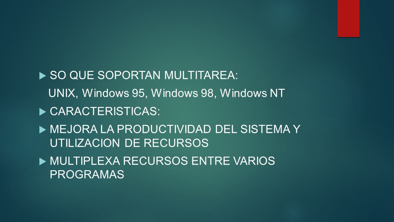  SO QUE SOPORTAN MULTITAREA: UNIX, Windows 95, Windows 98, Windows NT  CARACTERISTICAS:  MEJORA LA PRODUCTIVIDAD DEL SISTEMA Y UTILIZACION DE RECURSOS  MULTIPLEXA RECURSOS ENTRE VARIOS PROGRAMAS