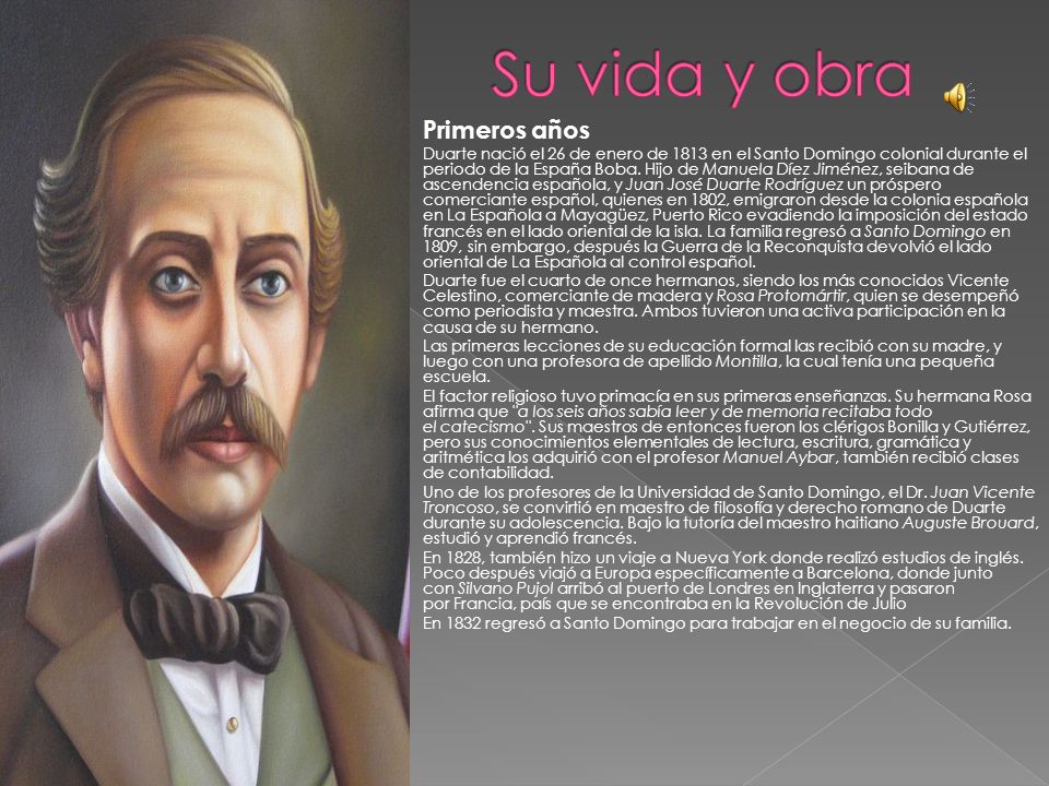  Primeros años  Duarte nació el 26 de enero de 1813 en el Santo Domingo colonial durante el periodo de la España Boba.