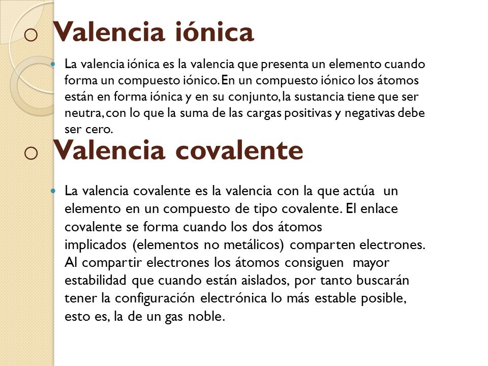 o o Valencia covalente La valencia iónica es la valencia que presenta un elemento cuando forma un compuesto iónico.