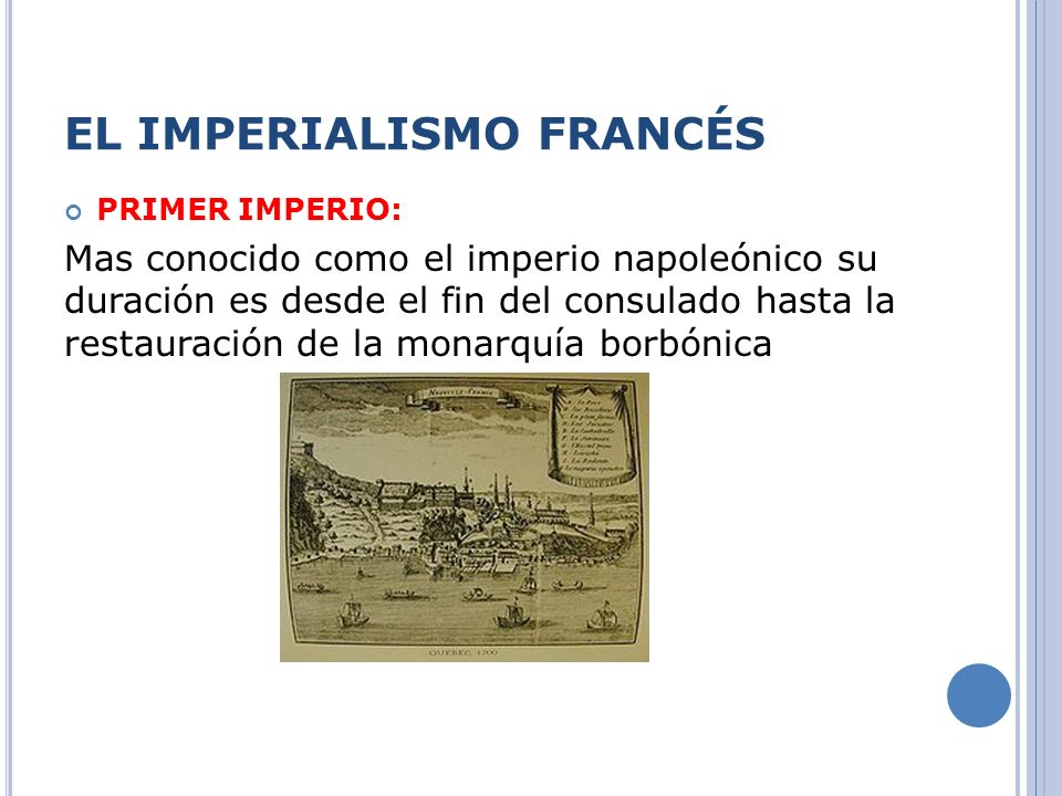 EL IMPERIALISMO FRANCÉS PRIMER IMPERIO: Mas conocido como el imperio napoleónico su duración es desde el fin del consulado hasta la restauración de la monarquía borbónica