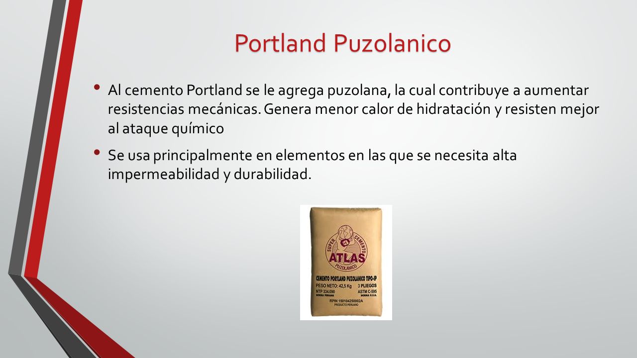 Portland Puzolanico Al cemento Portland se le agrega puzolana, la cual contribuye a aumentar resistencias mecánicas.