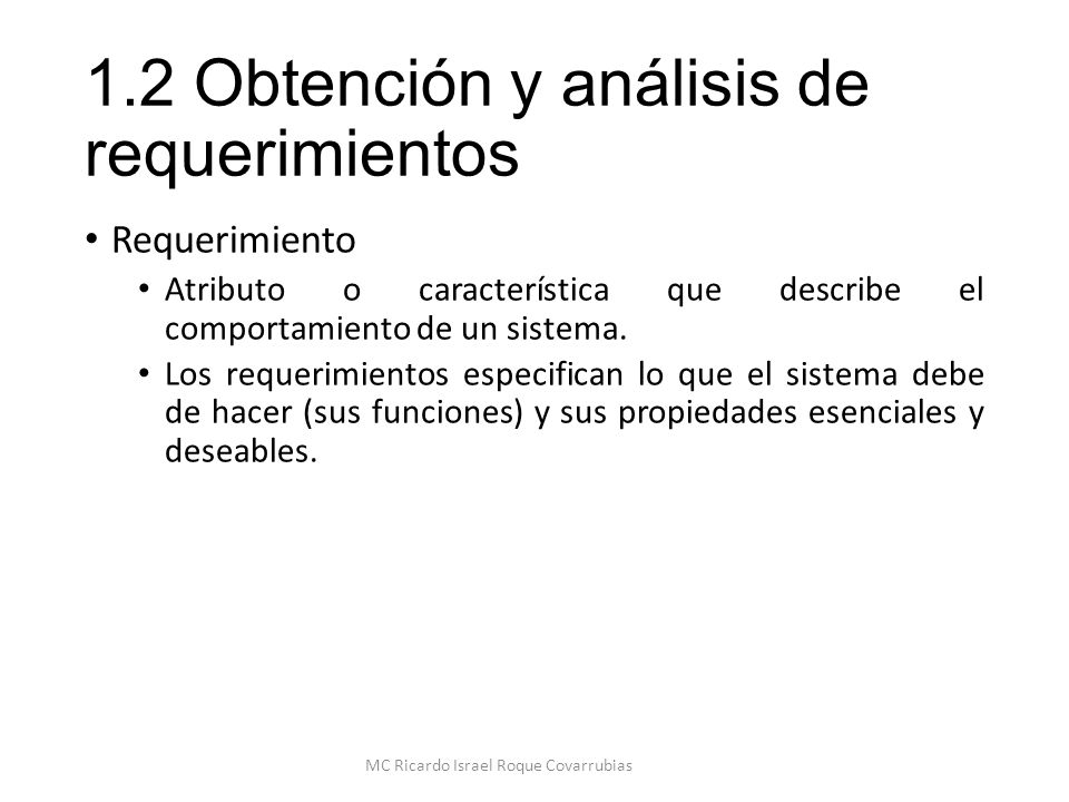 1.2 Obtención y análisis de requerimientos Requerimiento Atributo o característica que describe el comportamiento de un sistema.
