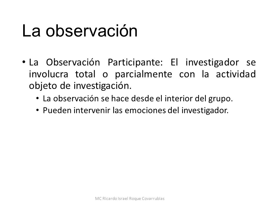 La observación La Observación Participante: El investigador se involucra total o parcialmente con la actividad objeto de investigación.