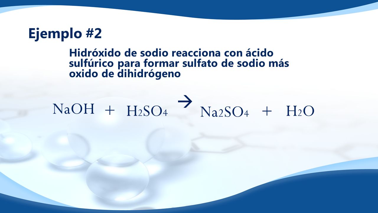 Ejemplo #2 Hidróxido de sodio reacciona con ácido sulfúrico para formar sulfato de sodio más oxido de dihidrógeno NaOH H 2 SO 4 Na 2 SO 4 H2OH2O+  +