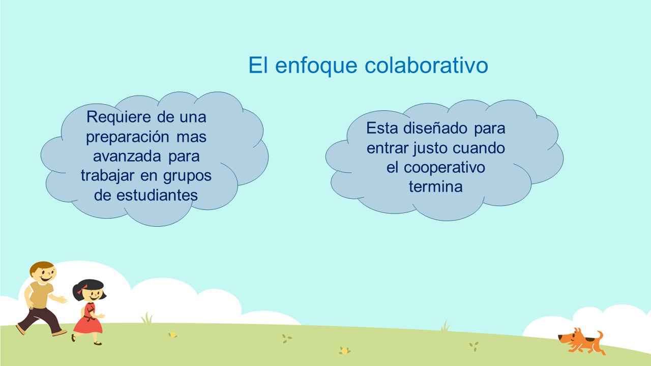 El enfoque colaborativo Requiere de una preparación mas avanzada para trabajar en grupos de estudiantes Esta diseñado para entrar justo cuando el cooperativo termina
