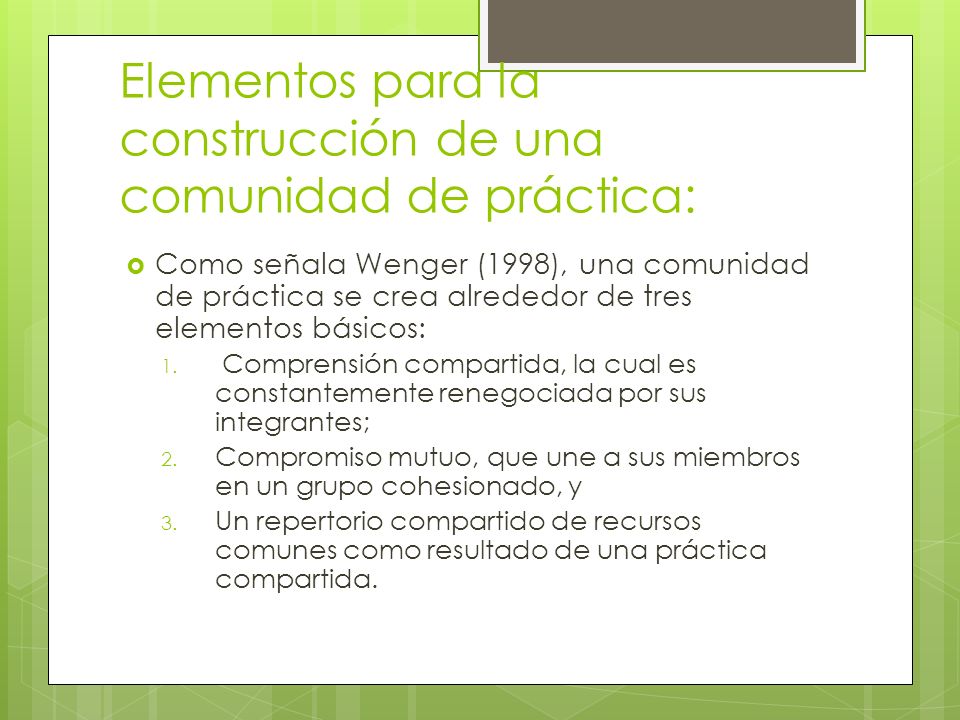 Elementos para la construcción de una comunidad de práctica:  Como señala Wenger (1998), una comunidad de práctica se crea alrededor de tres elementos básicos: 1.