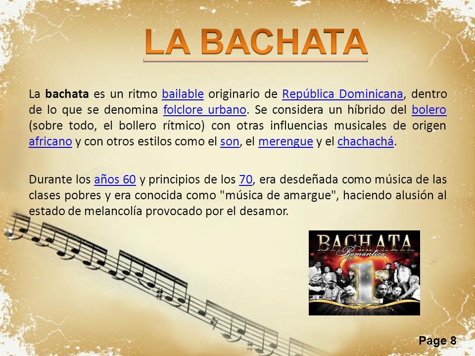 Page 8 La bachata es un ritmo bailable originario de República Dominicana, dentro de lo que se denomina folclore urbano.