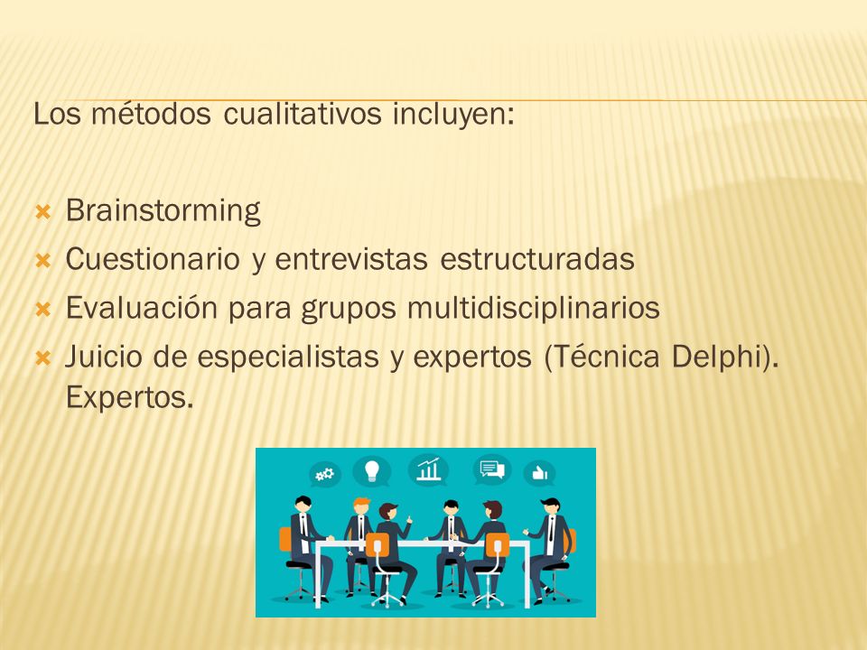 Los métodos cualitativos incluyen:  Brainstorming  Cuestionario y entrevistas estructuradas  Evaluación para grupos multidisciplinarios  Juicio de especialistas y expertos (Técnica Delphi).