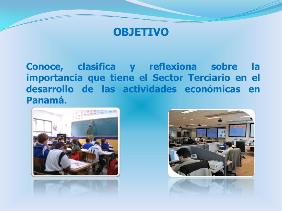 OBJETIVO Conoce, clasifica y reflexiona sobre la importancia que tiene el Sector Terciario en el desarrollo de las actividades económicas en Panamá.