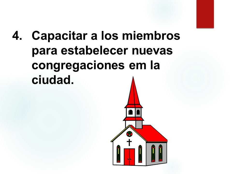 4.Capacitar a los miembros para estabelecer nuevas congregaciones em la ciudad.