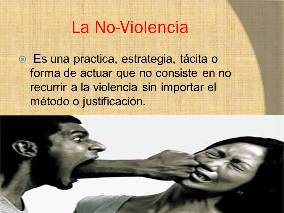 La No-Violencia  Es una practica, estrategia, tácita o forma de actuar que no consiste en no recurrir a la violencia sin importar el método o justificación.