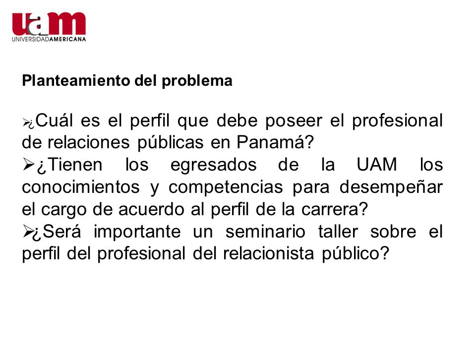 Planteamiento del problema  ¿ Cuál es el perfil que debe poseer el profesional de relaciones públicas en Panamá.