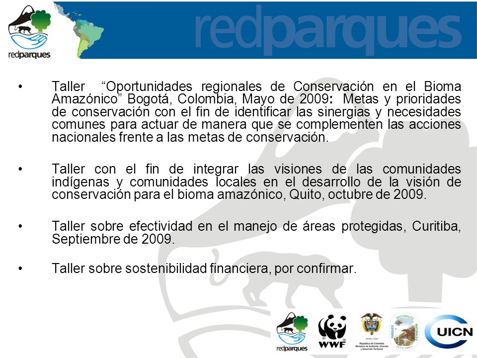 Taller Oportunidades regionales de Conservación en el Bioma Amazónico Bogotá, Colombia, Mayo de 2009: Metas y prioridades de conservación con el fin de identificar las sinergias y necesidades comunes para actuar de manera que se complementen las acciones nacionales frente a las metas de conservación.