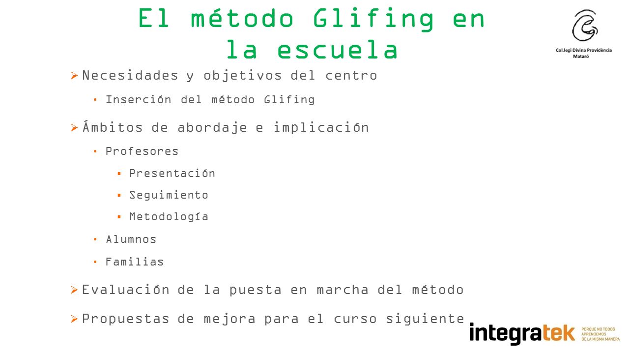 El método Glifing en la escuela  Necesidades y objetivos del centro Inserción del método Glifing  Ámbitos de abordaje e implicación Profesores  Presentación  Seguimiento  Metodología Alumnos Familias  Evaluación de la puesta en marcha del método  Propuestas de mejora para el curso siguiente