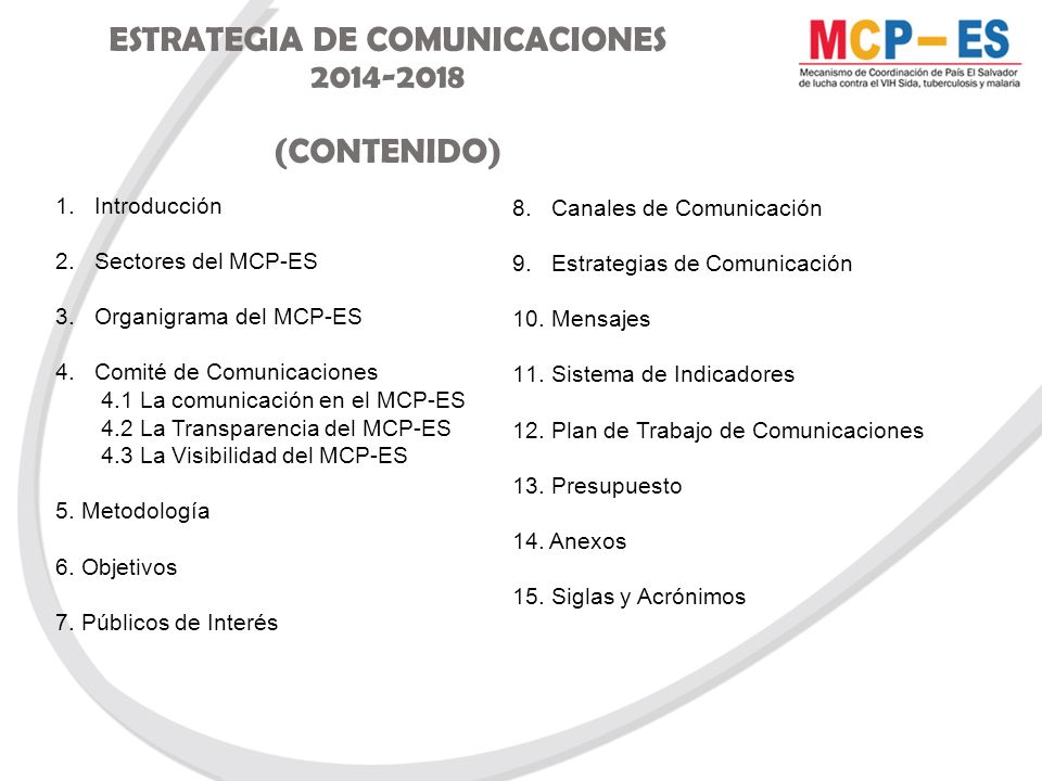ESTRATEGIA DE COMUNICACIONES (CONTENIDO) 1.Introducción 2.Sectores del MCP-ES 3.Organigrama del MCP-ES 4.Comité de Comunicaciones 4.1 La comunicación en el MCP-ES 4.2 La Transparencia del MCP-ES 4.3 La Visibilidad del MCP-ES 5.