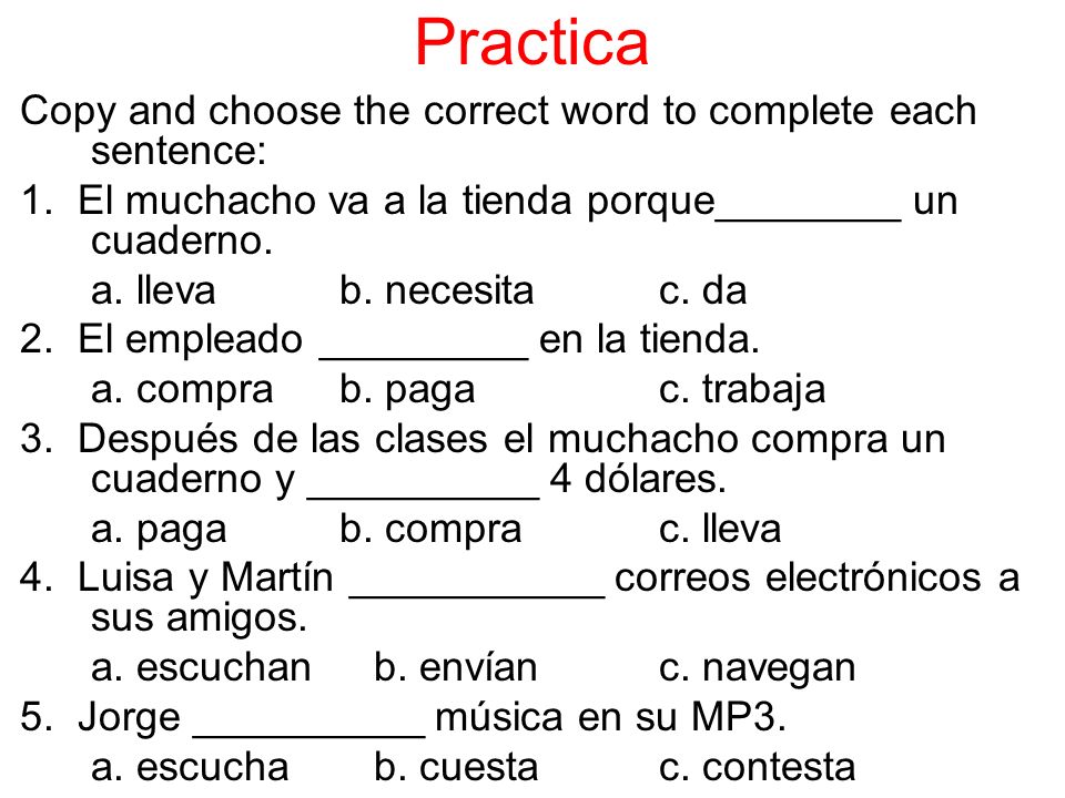 Practica Copy and choose the correct word to complete each sentence: 1.