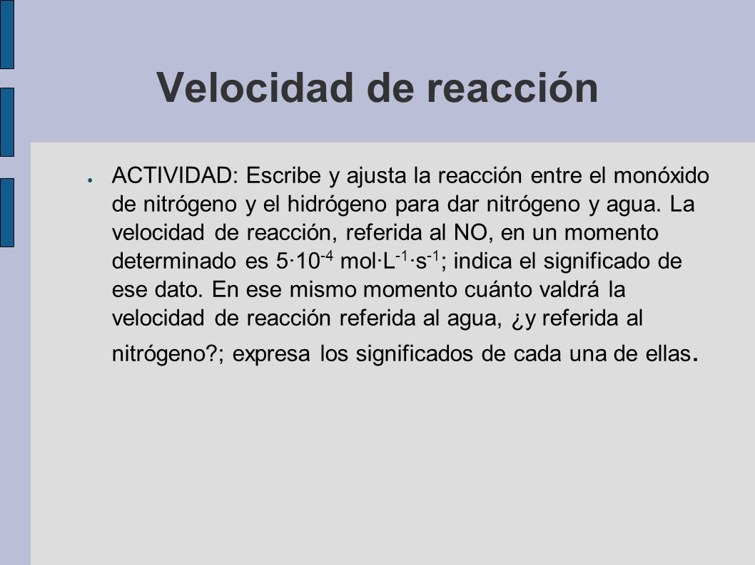 Velocidad de reacción ● ACTIVIDAD: Escribe y ajusta la reacción entre el monóxido de nitrógeno y el hidrógeno para dar nitrógeno y agua.