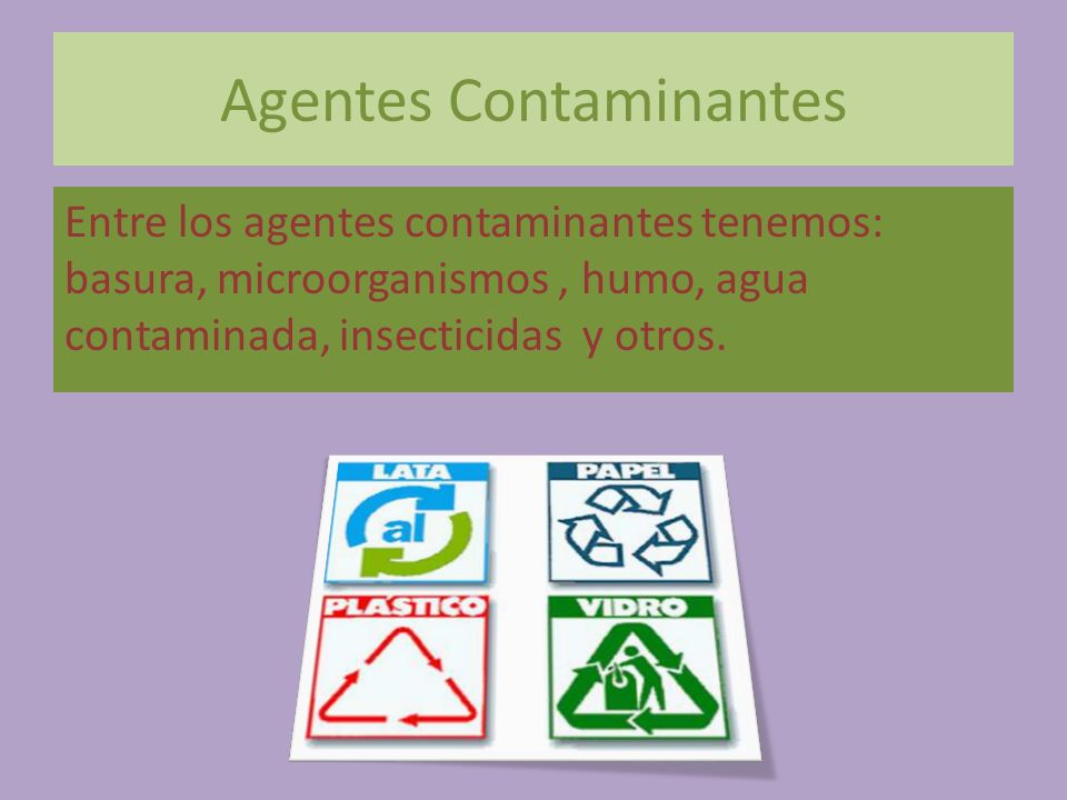 Agentes Contaminantes Entre los agentes contaminantes tenemos: basura, microorganismos, humo, agua contaminada, insecticidas y otros.