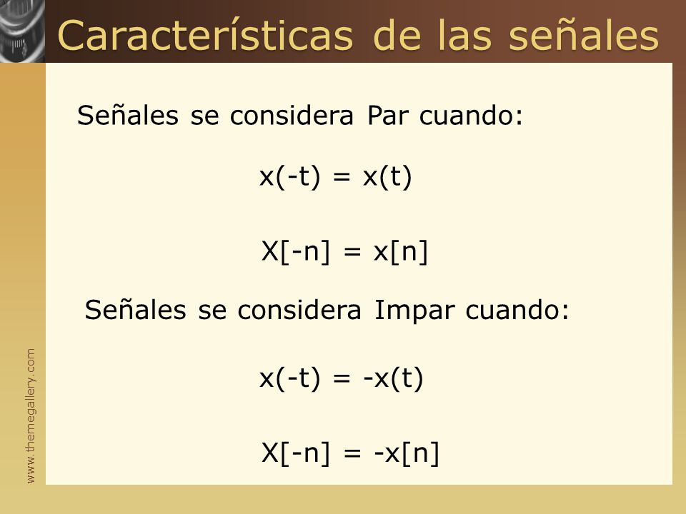Características de las señales Señales se considera Par cuando: x(-t) = x(t) Señales se considera Impar cuando: X[-n] = x[n] x(-t) = -x(t) X[-n] = -x[n]