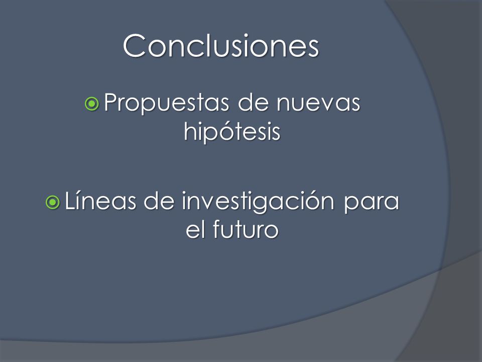 Conclusiones  Propuestas de nuevas hipótesis  Líneas de investigación para el futuro