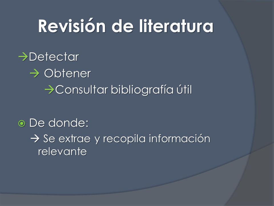 Revisión de literatura  Detectar  Obtener  Consultar bibliografía útil  De donde:  Se extrae y recopila información relevante