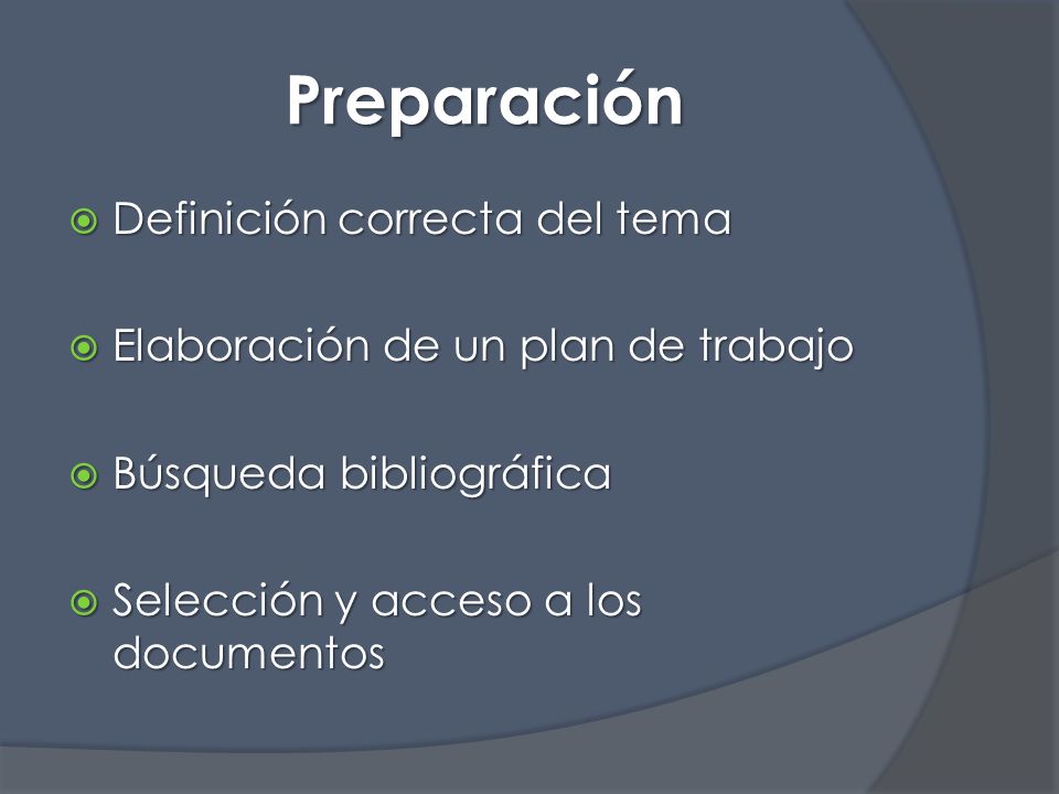 Preparación  Definición correcta del tema  Elaboración de un plan de trabajo  Búsqueda bibliográfica  Selección y acceso a los documentos