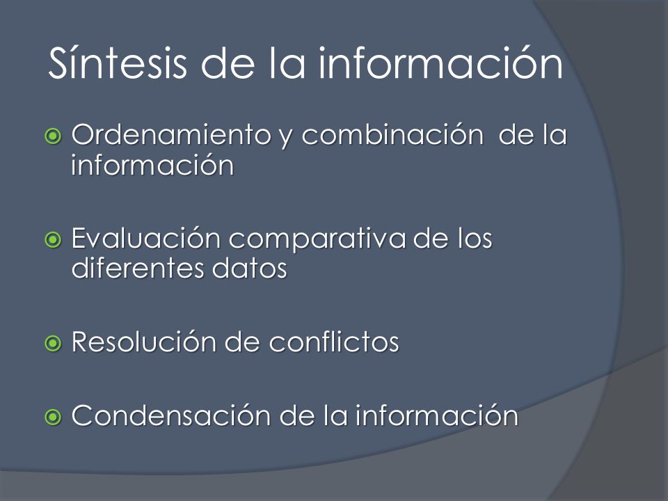 Síntesis de la información  Ordenamiento y combinación de la información  Evaluación comparativa de los diferentes datos  Resolución de conflictos  Condensación de la información