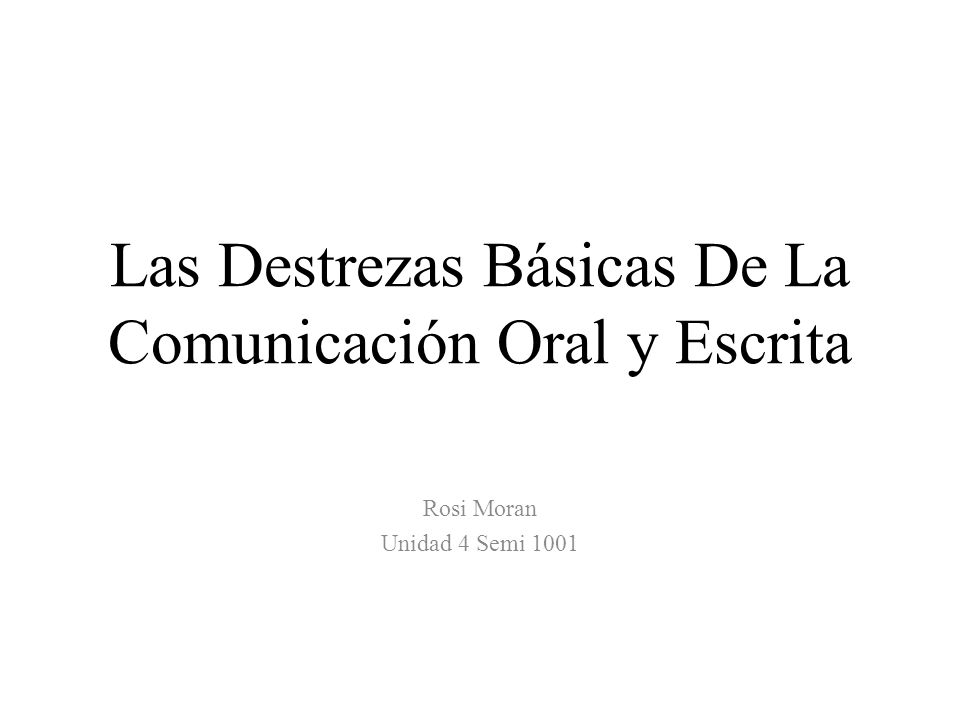 Las Destrezas Básicas De La Comunicación Oral y Escrita Rosi Moran Unidad 4 Semi 1001