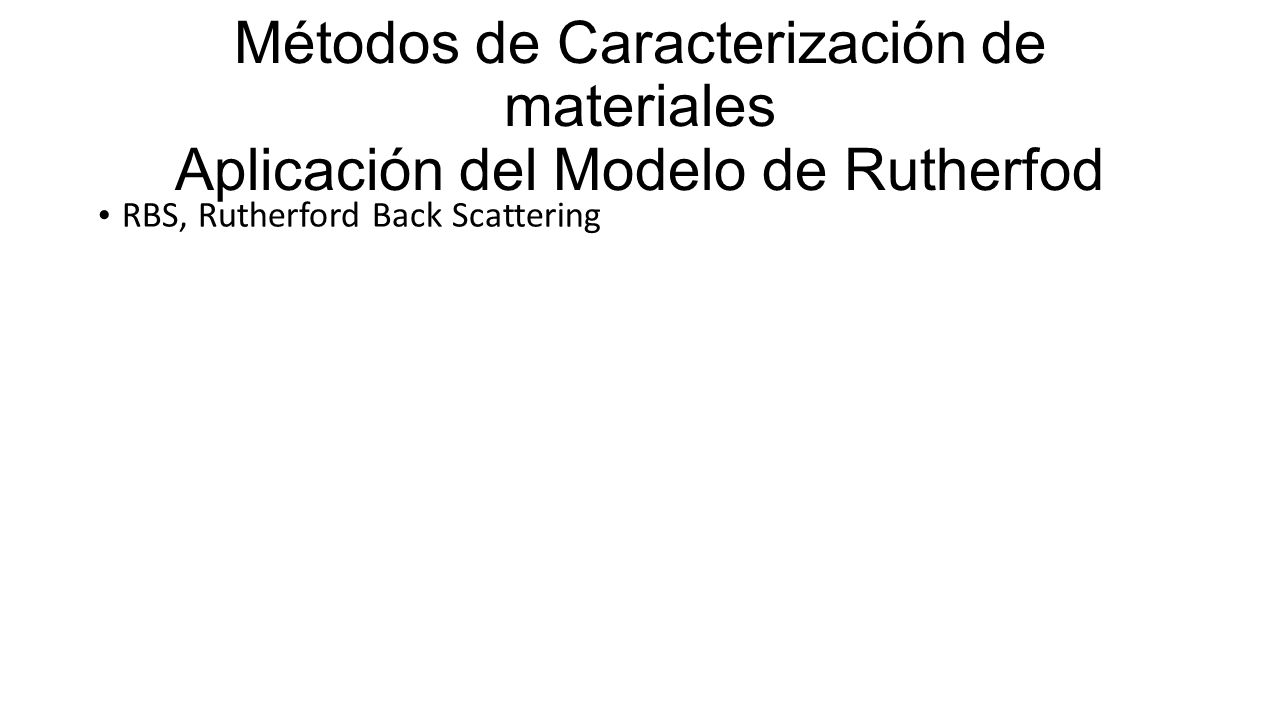 Métodos de Caracterización de materiales Aplicación del Modelo de Rutherfod RBS, Rutherford Back Scattering