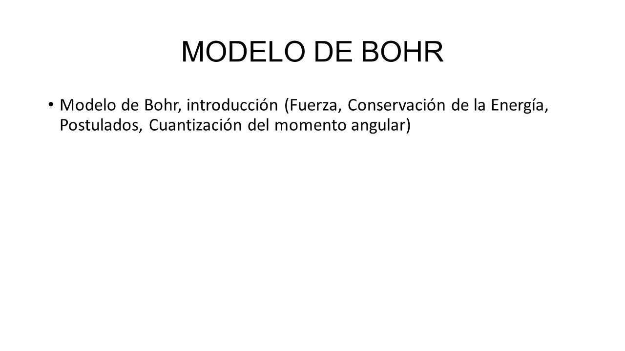 MODELO DE BOHR Modelo de Bohr, introducción (Fuerza, Conservación de la Energía, Postulados, Cuantización del momento angular)