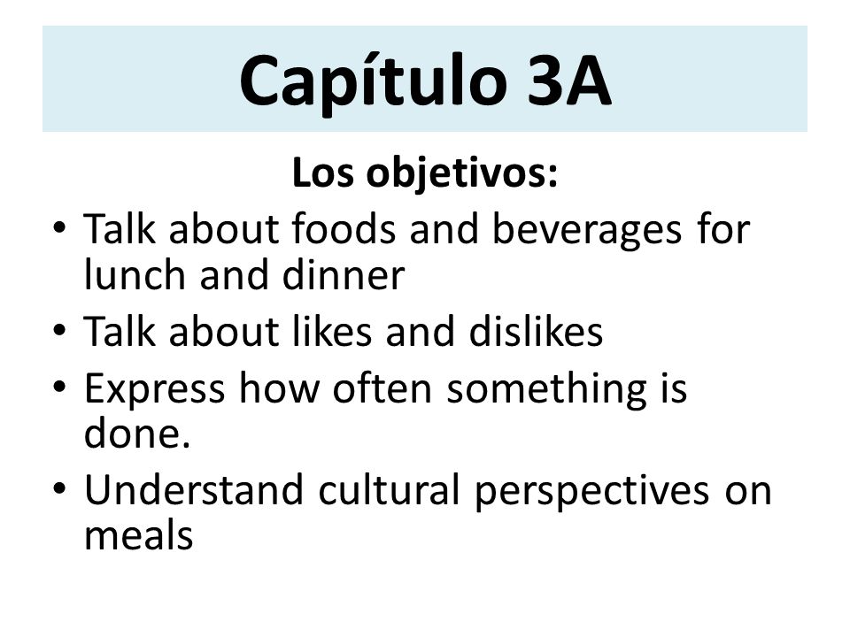Capítulo 3A Los objetivos: Talk about foods and beverages for lunch and dinner Talk about likes and dislikes Express how often something is done.