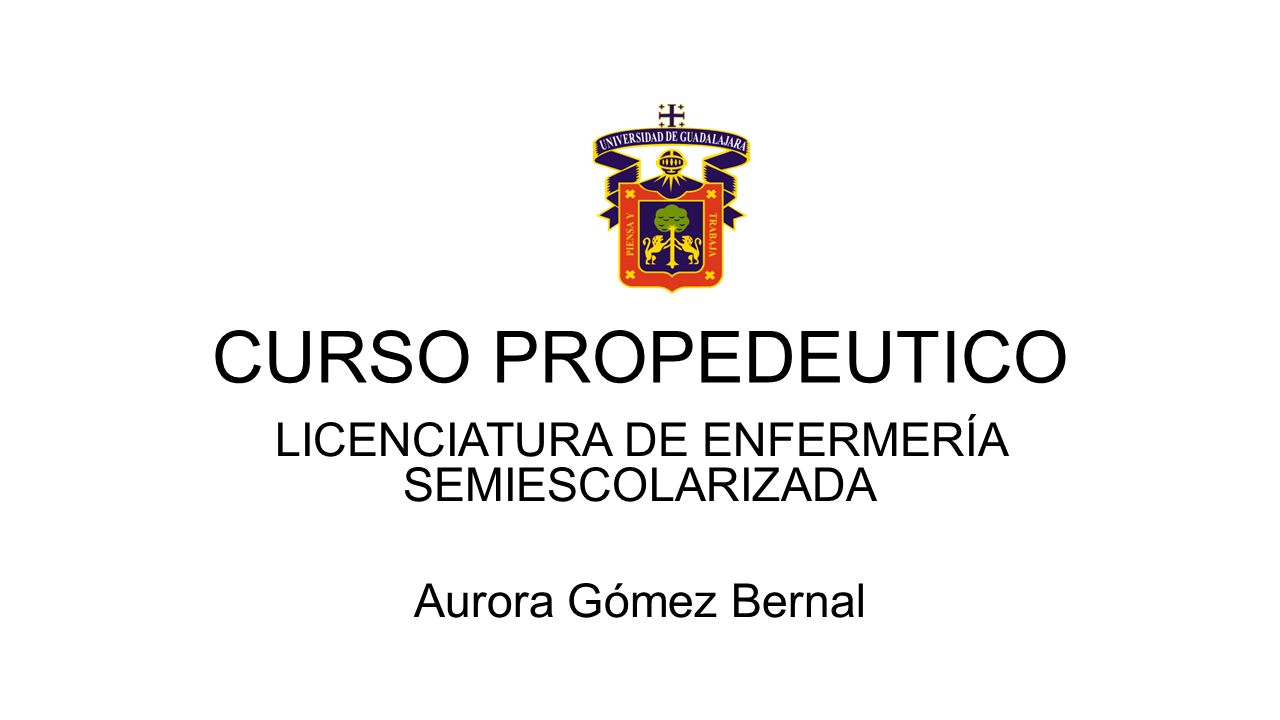 CURSO PROPEDEUTICO LICENCIATURA DE ENFERMERÍA SEMIESCOLARIZADA Aurora Gómez Bernal