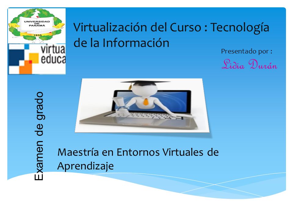 Presentado por : Lidia Durán Maestría en Entornos Virtuales de Aprendizaje Examen de grado Virtualización del Curso : Tecnología de la Información