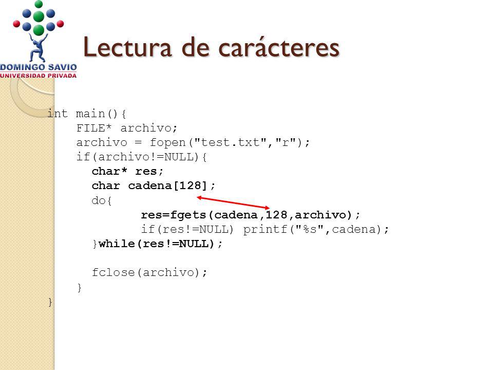 Lectura de carácteres int main(){ FILE* archivo; archivo = fopen( test.txt , r ); if(archivo!=NULL){ char* res; char cadena[128]; do{ res=fgets(cadena,128,archivo); if(res!=NULL) printf( %s ,cadena); }while(res!=NULL); fclose(archivo); }