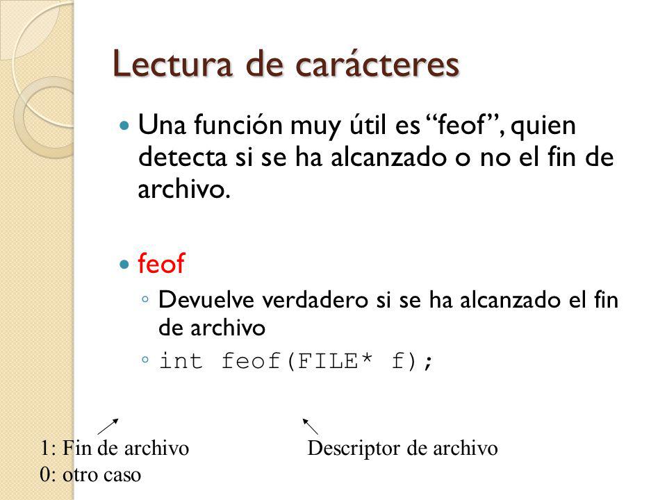 Lectura de carácteres Una función muy útil es feof, quien detecta si se ha alcanzado o no el fin de archivo.