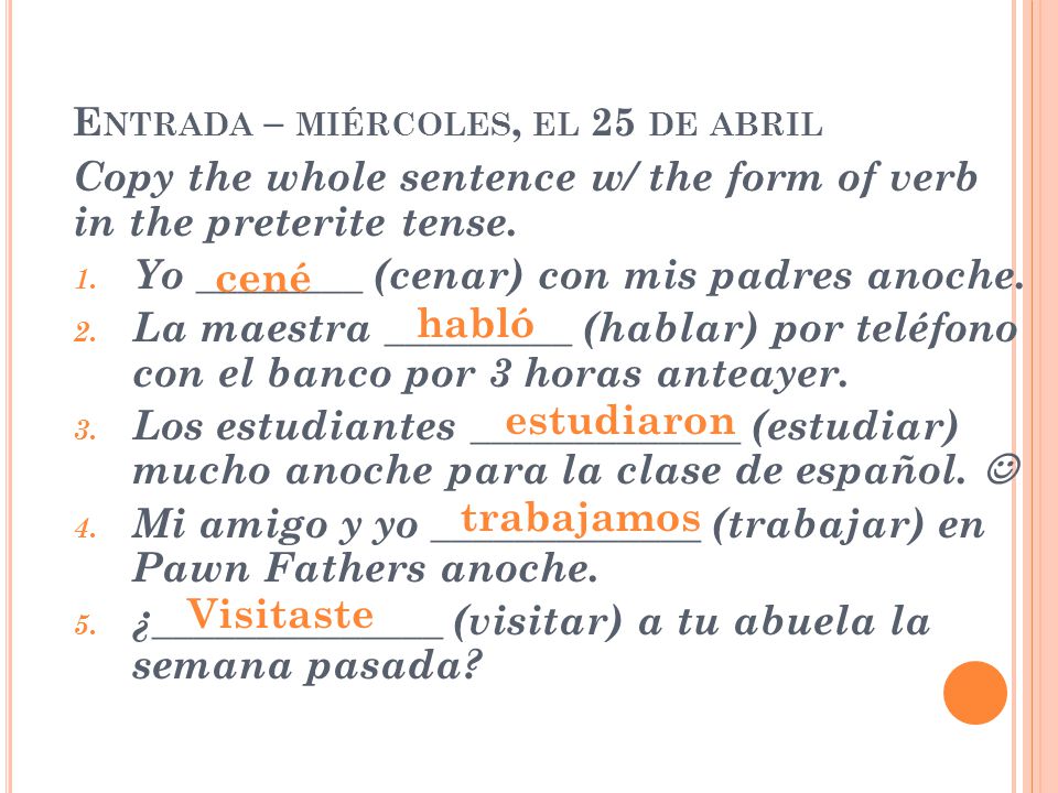 E NTRADA – MIÉRCOLES, EL 25 DE ABRIL Copy the whole sentence w/ the form of verb in the preterite tense.
