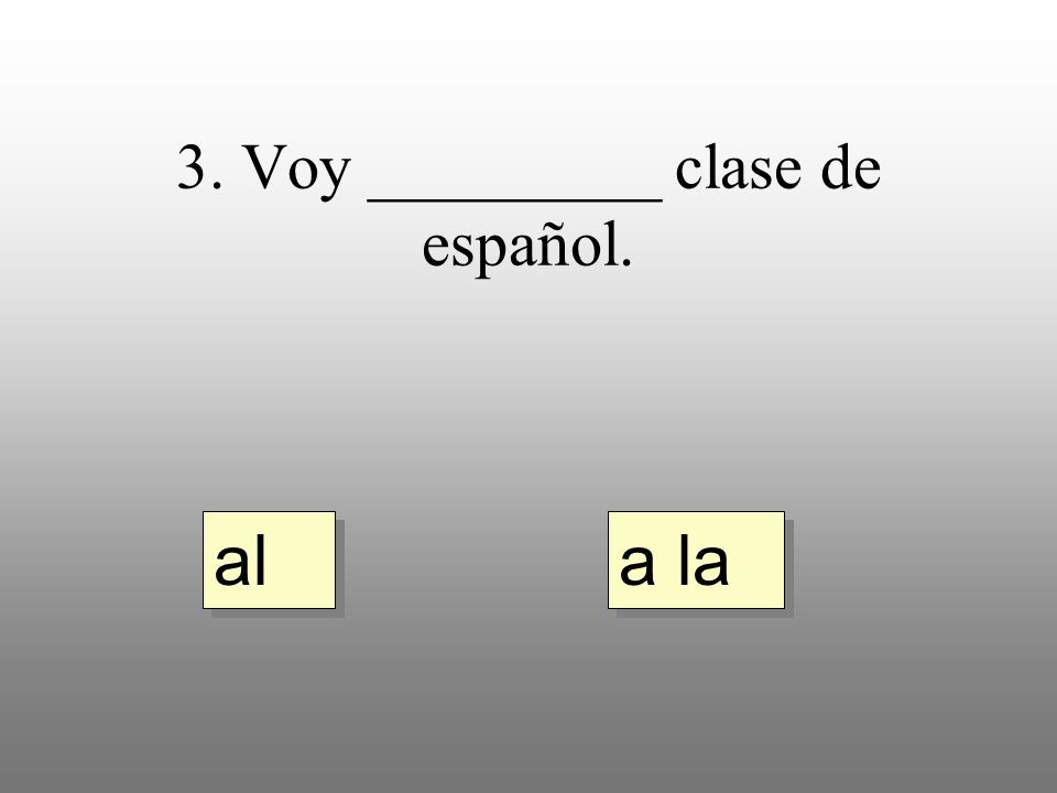3. Voy _________ clase de español. a la al
